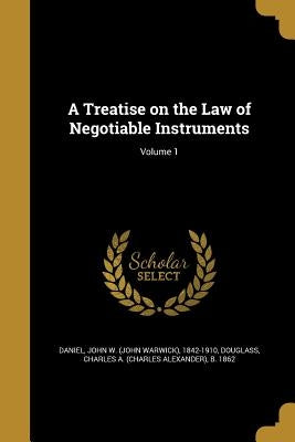 A Treatise on the Law of Negotiable Instruments; Volume 1 by Daniel, John W. (John Warwick) 1842-191