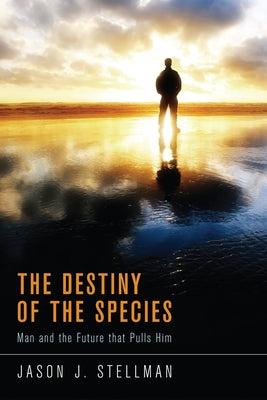 The Destiny of the Species: Man and the Future That Pulls Him by Stellman, Jason J.