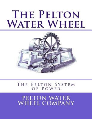 The Pelton Water Wheel: The Pelton System of Power by Chambers, Roger