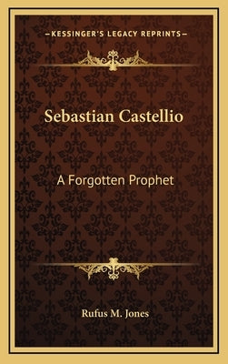 Sebastian Castellio: A Forgotten Prophet by Jones, Rufus M.