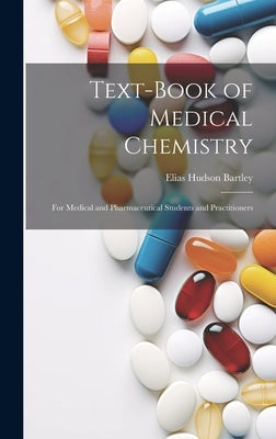 Text-Book of Medical Chemistry: For Medical and Pharmaceutical Students and Practitioners by Bartley, Elias Hudson