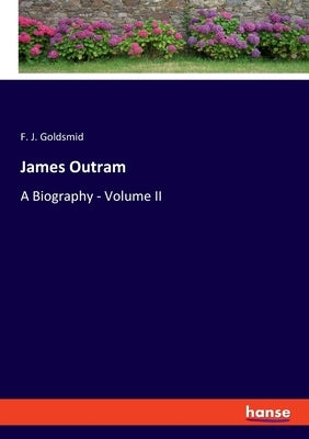 James Outram: A Biography - Volume II by Goldsmid, F. J.
