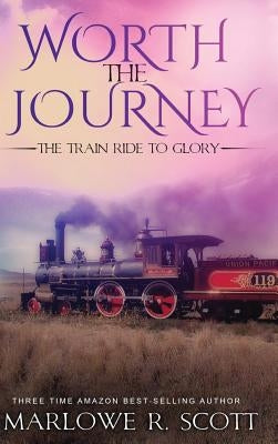 Worth the Journey: The Train Ride to Glory by Scott, Marlowe R.