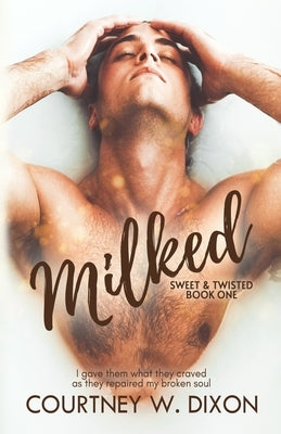 Milked - An MMM Hurt/Comfort Romance by Dixon, Courtney W.