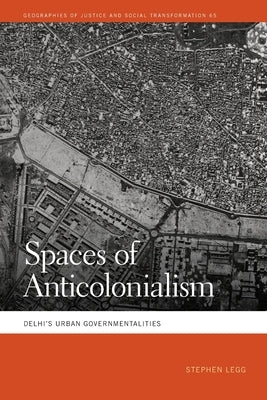 Spaces of Anticolonialism: Delhi's Urban Governmentalities by Legg, Stephen