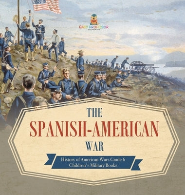 The Spanish-American War History of American Wars Grade 6 Children's Military Books by Baby Professor
