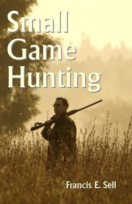 Small Game Hunting by Sell, Francis E.