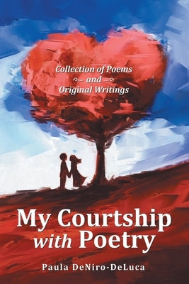 My Courtship with Poetry: Collection of Poems and Original Writings by Deniro-DeLuca, Paula