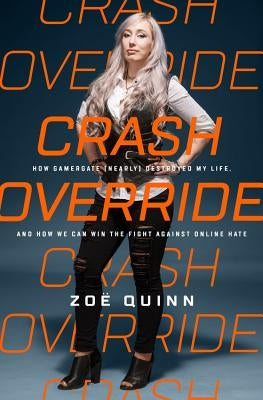 Crash Override: How Gamergate (Nearly) Destroyed My Life, and How We Can Win the Fight Against Online Hate by Quinn, Zoë