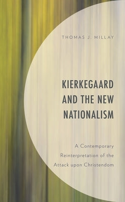 Kierkegaard and the New Nationalism: A Contemporary Reinterpretation of the Attack Upon Christendom by Millay, Thomas J.