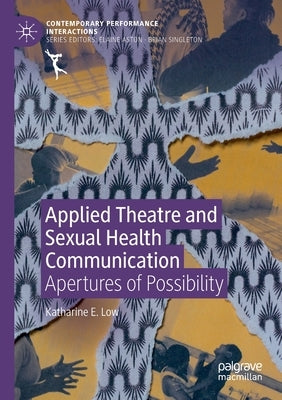 Applied Theatre and Sexual Health Communication: Apertures of Possibility by Low, Katharine E.