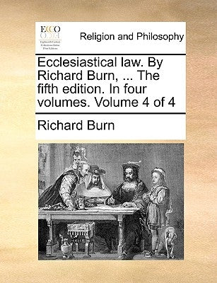 Ecclesiastical law. By Richard Burn, ... The fifth edition. In four volumes. Volume 4 of 4 by Burn, Richard