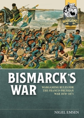 Bismarck's War: Wargaming Rules for the Franco-Prussian War, 1870-1871 by Emsen, Nigel