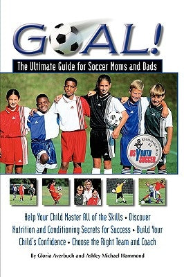 Goal!: The Ultimate Guide for Soccer Moms and Dads by Averbuch, Gloria