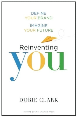 Reinventing You: Define Your Brand, Imagine Your Future by Clark, Dorie