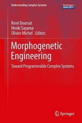 Morphogenetic Engineering: Toward Programmable Complex Systems by Doursat, René