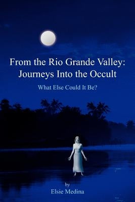 From the Rio Grande Valley: Journeys Into the Occult by Medina, Elsie