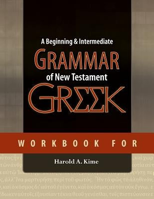 Workbook for A Beginning & Intermediate Grammar of New Testament Greek by Kime, Harold A.