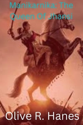 Manikarnika: The Queen Of Jhansi by Hanes, Olive R.