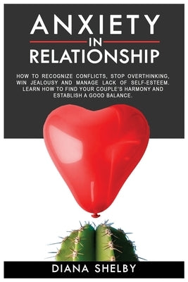 Anxiety in Relationship: How to Recognize Conflicts, Stop Overthinking, Win Jealousy and Manage Lack of Self-Esteem. Learn How to Find Your Cou by Shelby, Diana