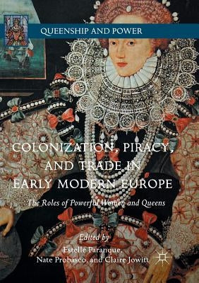 Colonization, Piracy, and Trade in Early Modern Europe: The Roles of Powerful Women and Queens by Paranque, Estelle