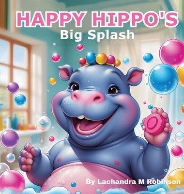Happy Hippo's: Big Splash by Robinson, Lachandra M.