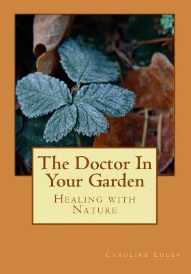 The Doctor In Your Garden: Healing with Nature by Luley, Caroline J.