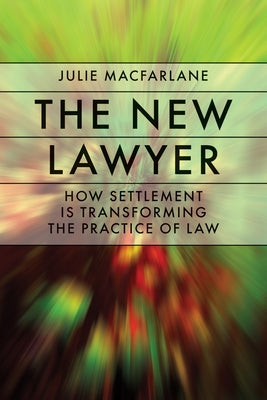 The New Lawyer: How Settlement Is Transforming the Practice of Law by MacFarlane, Julie