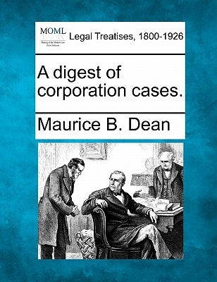 A digest of corporation cases. by Dean, Maurice B.