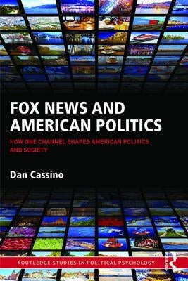 Fox News and American Politics: How One Channel Shapes American Politics and Society by Cassino, Dan