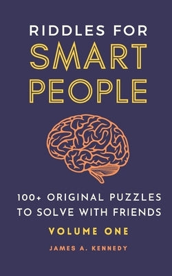Riddles for Smart People: 100+ Original Puzzles to Solve with Friends by A. Kennedy, James