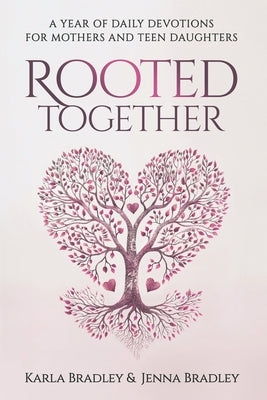 Rooted Together: A Year of Daily Devotions for Mothers and Teen Daughters by Bradley, Jenna