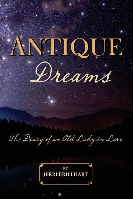 Antique Dreams: The Diary of A Old Lady in Love by Brillhart, Jerri