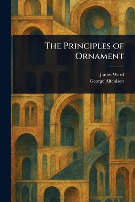 The Principles of Ornament by Ward, James