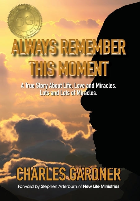 Always Remember This Moment: A True Story About Life, Love and Miracles. Lots and Lots of Miracles. by Gardner, Charles