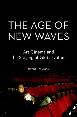 The Age of New Waves: Art Cinema and the Staging of Globalization by Tweedie, James