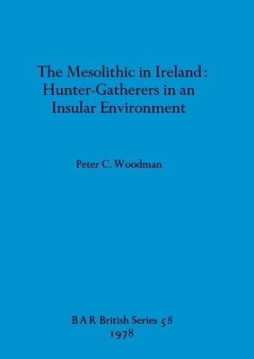 The Mesolithic in Ireland: Hunter-Gatherers in an Insular Environment by Woodman, Peter C.