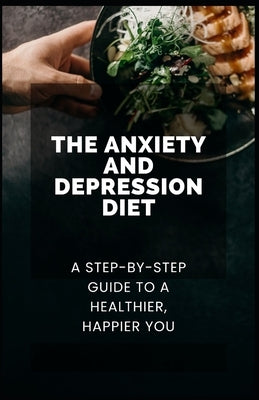 The Anxiety and Depression Diet: A Step-by-Step Guide to a Healthier, Happier You by Crown Publishers