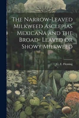 The Narrow-leaved Milkweed Asclepias Mexicana and the Broad- Leaved or Showy Milkweed by C. E. (Charles E. )., Fleming