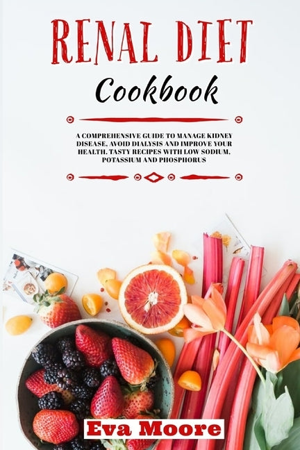 Renal Diet Cookbook: A Comprehensive Guide to Manage Kidney Disease, Avoid Dialysis and Improve your Health. Tasty Recipes with Low Sodium, by Moore, Eva