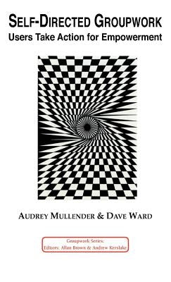 Self-Directed Groupwork: Users Take Action for Empowerment by Mullender, A.