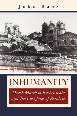 Inhumanity: Death March to Buchenwald and the Last Jews of Bendzin by Ranz, Joan