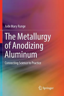 The Metallurgy of Anodizing Aluminum: Connecting Science to Practice by Runge, Jude Mary
