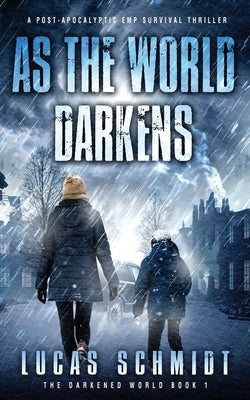 As the World Darkens: A Post-Apocalyptic EMP Survival Thriller by Schmidt, Lucas