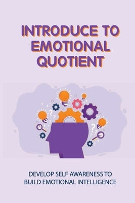 Introduce To Emotional Quotient: Develop Self Awareness To Build Emotional Intelligence: How To Focus On Your Objectives by Ringo, Pok