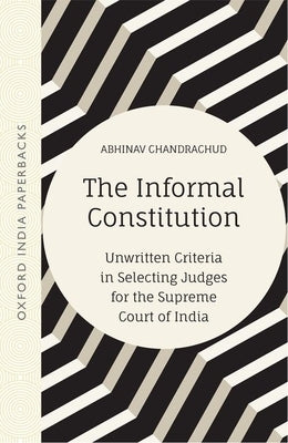 The Informal Constitution: Unwritten Criteria in Selecting Judges for the Supreme Court of India (Oip) by Chandrachud, Abhinav
