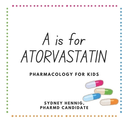 A is for Atorvastatin: Pharmacology for Kids by Hennig, Sydney Savannah