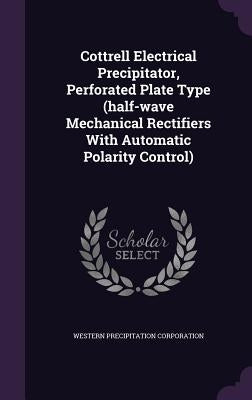 Cottrell Electrical Precipitator, Perforated Plate Type (half-wave Mechanical Rectifiers With Automatic Polarity Control) by Corporation, Western Precipitation