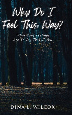 Why Do I Feel This Way?: What Your Feelings Are Trying to Tell You by Wilcox, Dina L.