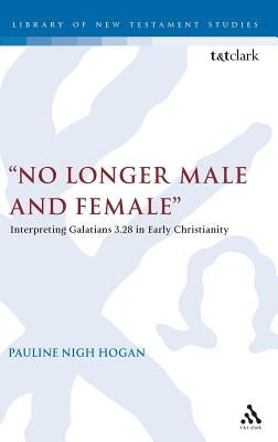 No Longer Male and Female: Interpreting Galatians 3:28 in Early Christianity by Hogan, Pauline